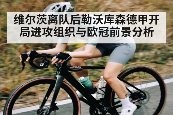 维尔茨离队后勒沃库森德甲开局进攻组织与欧冠前景分析